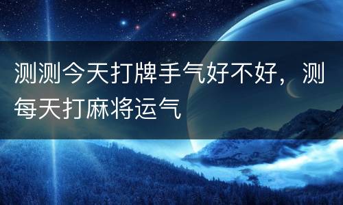测测今天打牌手气好不好，测每天打麻将运气