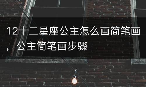 12十二星座公主怎么画简笔画，公主简笔画步骤