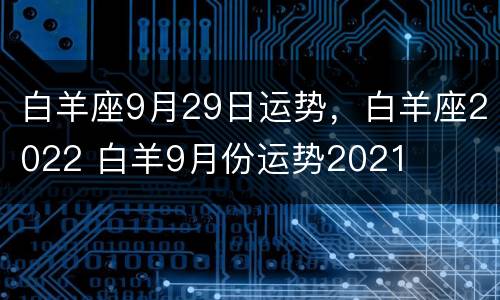 白羊座9月29日运势，白羊座2022 白羊9月份运势2021