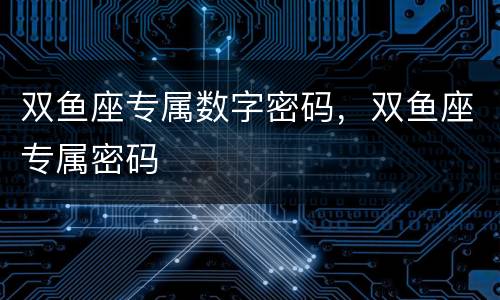 双鱼座专属数字密码，双鱼座专属密码