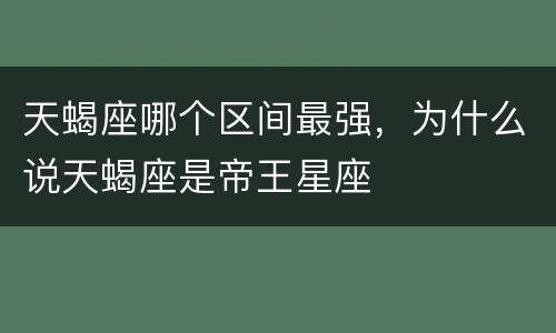天蝎座哪个区间最强，为什么说天蝎座是帝王星座