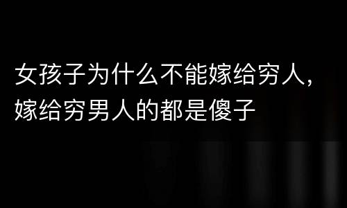 女孩子为什么不能嫁给穷人，嫁给穷男人的都是傻子