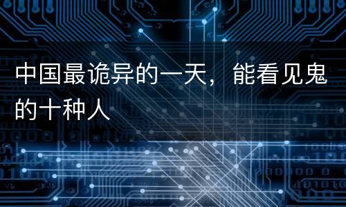 中国最诡异的一天，能看见鬼的十种人