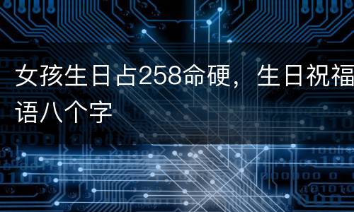 女孩生日占258命硬，生日祝福语八个字
