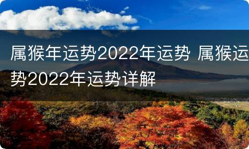 属猴年运势2022年运势 属猴运势2022年运势详解