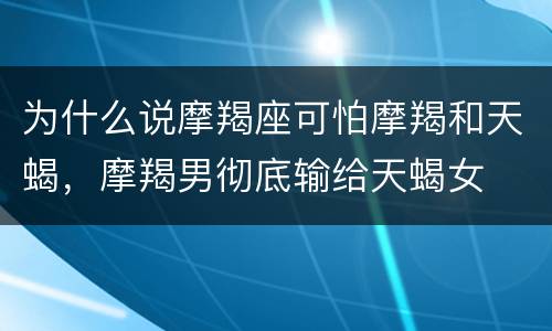 为什么说摩羯座可怕摩羯和天蝎，摩羯男彻底输给天蝎女