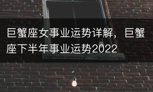 巨蟹座女事业运势详解，巨蟹座下半年事业运势2022