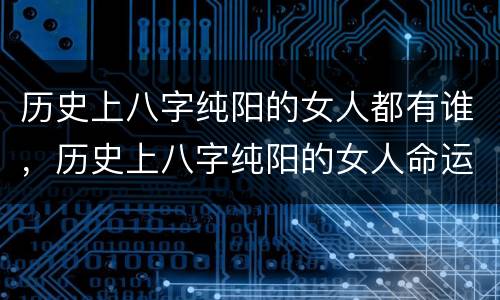 历史上八字纯阳的女人都有谁，历史上八字纯阳的女人命运如何