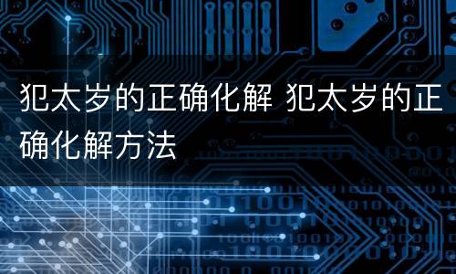 犯太岁的正确化解 犯太岁的正确化解方法