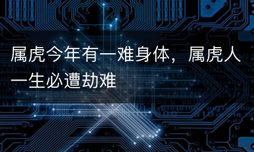 属虎今年有一难身体，属虎人一生必遭劫难