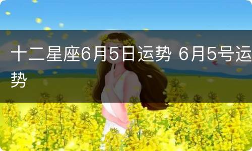 十二星座6月5日运势 6月5号运势