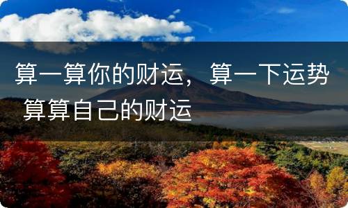 算一算你的财运，算一下运势 算算自己的财运