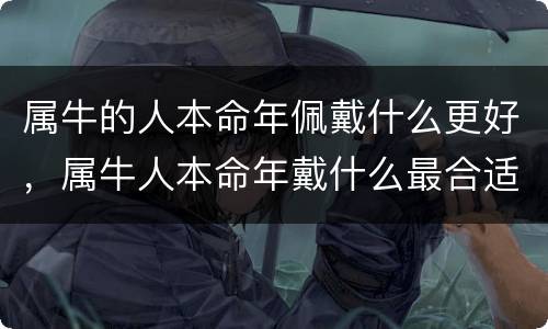 属牛的人本命年佩戴什么更好，属牛人本命年戴什么最合适