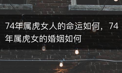 74年属虎女人的命运如何，74年属虎女的婚姻如何