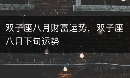 双子座八月财富运势，双子座八月下旬运势