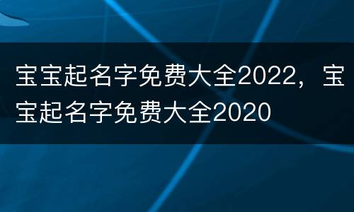 宝宝起名字免费大全2022，宝宝起名字免费大全2020