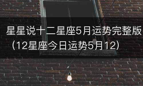 星星说十二星座5月运势完整版（12星座今日运势5月12）