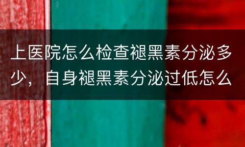 上医院怎么检查褪黑素分泌多少，自身褪黑素分泌过低怎么判断