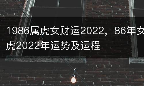 1986属虎女财运2022，86年女虎2022年运势及运程