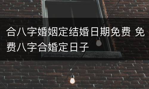 合八字婚姻定结婚日期免费 免费八字合婚定日子