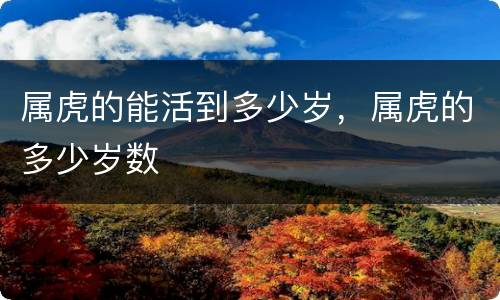 属虎的能活到多少岁，属虎的多少岁数
