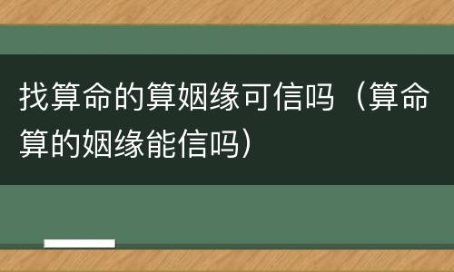 找算命的算姻缘可信吗（算命算的姻缘能信吗）