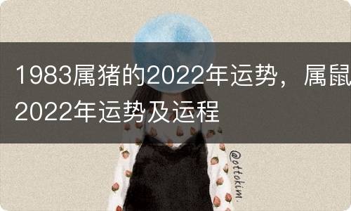 1983属猪的2022年运势，属鼠2022年运势及运程