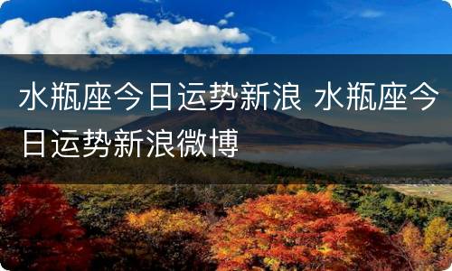 水瓶座今日运势新浪 水瓶座今日运势新浪微博