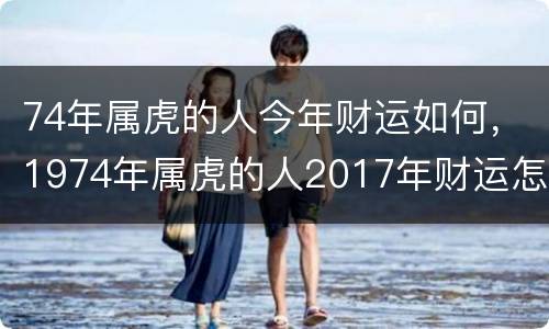 74年属虎的人今年财运如何，1974年属虎的人2017年财运怎么样