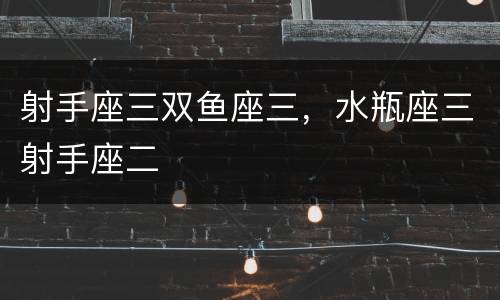 射手座三双鱼座三，水瓶座三射手座二