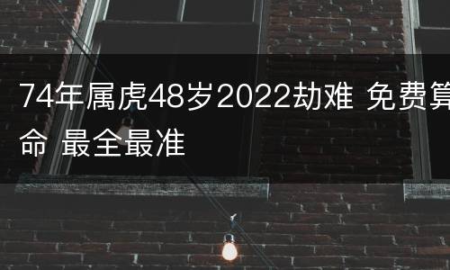 74年属虎48岁2022劫难 免费算命 最全最准