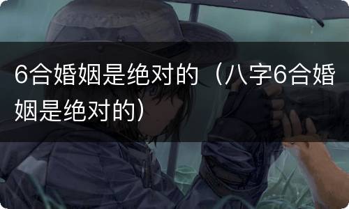 6合婚姻是绝对的（八字6合婚姻是绝对的）
