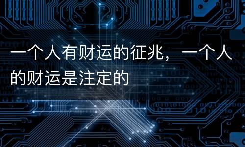 一个人有财运的征兆，一个人的财运是注定的