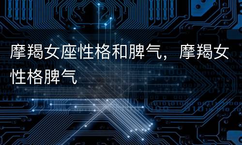 摩羯女座性格和脾气，摩羯女性格脾气