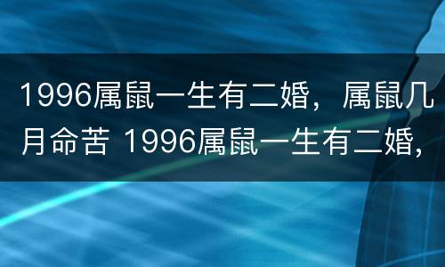 1996属鼠一生有二婚，属鼠几月命苦 1996属鼠一生有二婚,属鼠几月命苦好