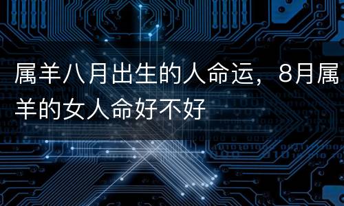属羊八月出生的人命运，8月属羊的女人命好不好