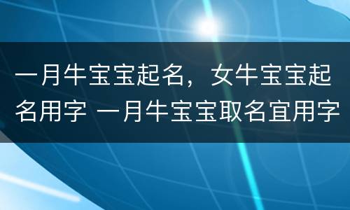 一月牛宝宝起名，女牛宝宝起名用字 一月牛宝宝取名宜用字