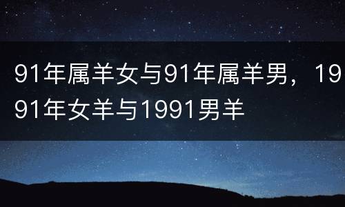 91年属羊女与91年属羊男，1991年女羊与1991男羊