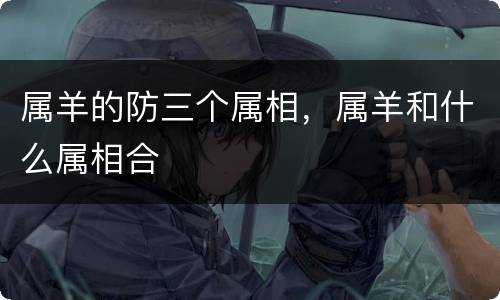 属羊的防三个属相，属羊和什么属相合