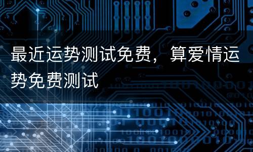 最近运势测试免费，算爱情运势免费测试