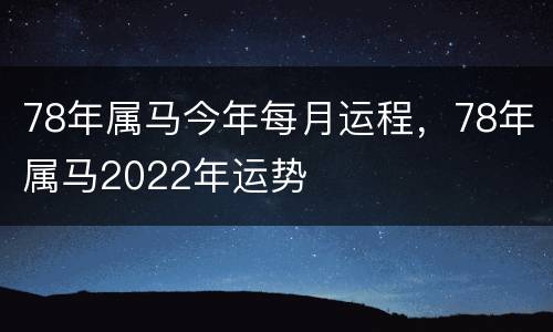 78年属马今年每月运程，78年属马2022年运势