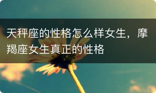 天秤座的性格怎么样女生，摩羯座女生真正的性格