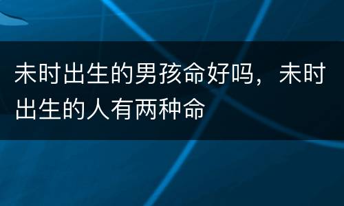 未时出生的男孩命好吗，未时出生的人有两种命