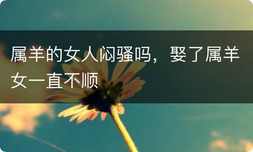 属羊的女人闷骚吗，娶了属羊女一直不顺