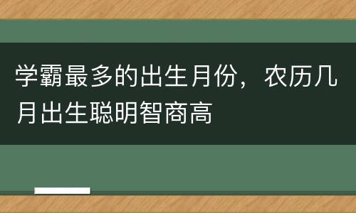 学霸最多的出生月份，农历几月出生聪明智商高