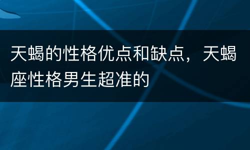 天蝎的性格优点和缺点，天蝎座性格男生超准的
