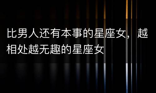 比男人还有本事的星座女，越相处越无趣的星座女