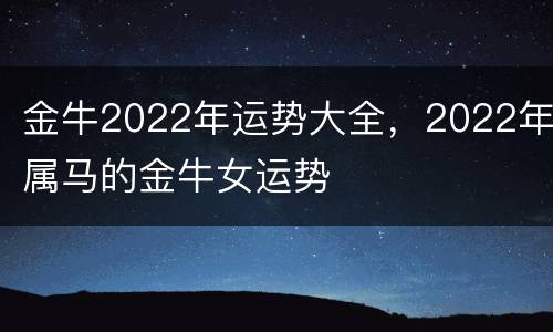 金牛2022年运势大全，2022年属马的金牛女运势