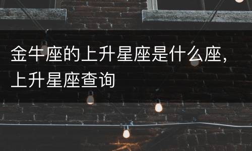 金牛座的上升星座是什么座，上升星座查询