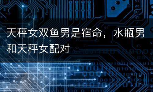 天秤女双鱼男是宿命，水瓶男和天秤女配对